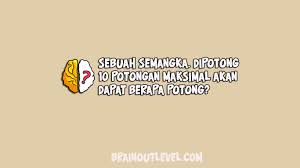Namun bagi yang sudah mentok dengan. Sebuah Semangka Dipotong 10 Potongan Maksimal Akan Dapat Berapa Potong Brain Out