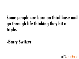 Barry switzer (born october 5, 1937) is a former football coach, in the college and professional ranks, between 1962 and 1997. Some People Are Born On Third Base And Go Quote
