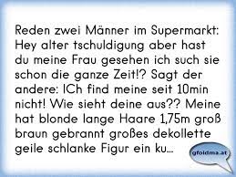 Reden Zwei Manner Im Supermarkt Hey Alter Tschuldigung Aber Hast Du Meine Frau Gesehen Ich Such Sie Schon Die Ganze Zei Osterreichische Spruche Und Zitate