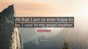 Thanks for viewing abraham lincoln quote about mother quotes 001.you can also find us on popular social media sites including facbook, pinterest, google+ & tumblr. Abraham Lincoln Quote All That I Am Or Ever Hope To Be I Owe To My