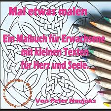 Mal Etwas Malen Ein Malbuch Fur Erwachsene Mit Kleinen Texten Fur Herz Und Seele German Edition Naujoks Peter Naujoks Peter 9781981028726 Amazon Com Books