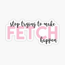 Actually, pretty fetch despite the fact she doesn't even go here. Mean Girls Quote Stickers Redbubble