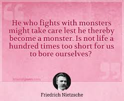 » monsters are easy, miss rook. He Who Fights With Monsters Might Take Care Lest He Thereby Become A Monster Is Not Life A Hundred Times Too Short For Us To Bore Ourselves