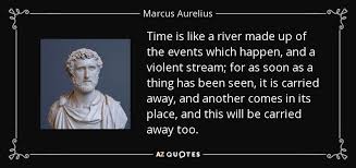 September 3, 2016 life time. Marcus Aurelius Quote Time Is Like A River Made Up Of The Events