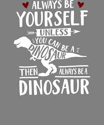 Always Be Yourself Unless You Can Be A Dinosaur Then Always Be A Dinosaur Digital Art By Stacy Mccafferty