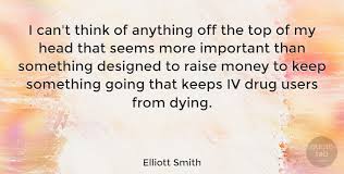 This is a quote by elliott smith. Elliott Smith I Can T Think Of Anything Off The Top Of My Head That Seems Quotetab