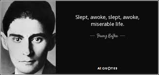 I did :( but, you know what? Franz Kafka Quote Slept Awoke Slept Awoke Miserable Life