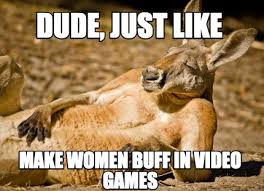 Meme Creator Funny Dude Just Like Make Women Buff In Video Games Meme Generator At Memecreator Org