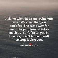 Ask Me Why I Keep On Loving You When It S Clear That You Don T Feel The Same Way For Me Idlehearts