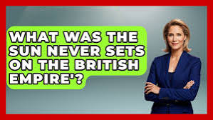 What Was The Sun Never Sets On The British Empire'? - Europe Through the Ages