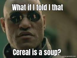 What If I Told I That Cereal Is A Soup Meme Generator