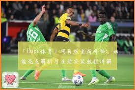 Hupu体育」网页版全新升级：功能亮点解析与注册安装教程详解| 虎扑