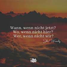 F g lass es raus, sprich dich aus, irgendwann ist es zu spät. Wann Wenn Nicht Jetzt Wo Wenn Nicht Hier Wer Wenn John F Kennedy
