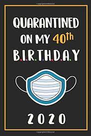 Not all 40th birthday gift ideas mean spending your whole pension fund. Amazon Com Quarantined On My 40th Birthday 2020 40 Years Old 40th Birthday Notebook Gift Ideas For Husband Wife Unique Bday Presents For Brother Sister For Forty Years Old Men
