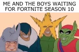 Season 10 is here and with it comes all sort of new fun things, surely not the new robot suits. Me And The Boys Meme Imgflip
