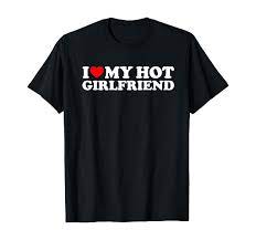 Amazon.com: I Love My Hot Girlfriend Shirt I Heart My Hot Girlfriend  T-Shirt : Clothing, Shoes & Jewelry