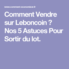 Comment Vendre Sur Leboncoin Nos 5 Astuces Pour Sortir Du Lot A Vendre Astuces Et Trucs Et Astuces
