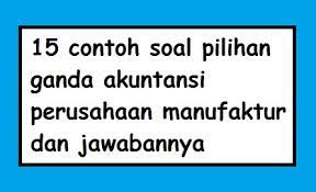 Maybe you would like to learn more about one of these? 15 Contoh Soal Pilihan Ganda Akuntansi Perusahaan Manufaktur Dan Jawabannya Pilihan Ganda