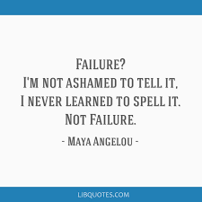 There are things know and there are things unknown. Failure I M Not Ashamed To Tell It I Never Learned To Spell It Not Failure