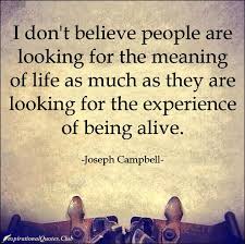 The definition of believe means to have confidence in the truth of something. I Don T Believe People Are Looking For The Meaning Of Life As Much As They Are Looking For The Experience Of Being Alive Joseph Campbell