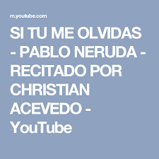 Si Tu Me Olvidas Pablo Neruda Recitado Por Christian Acevedo Youtube Writing Poetry Youtube Poetry
