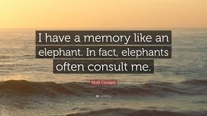 I wonder why the elderly homeless man is looking at me with such hostility until i remember i'm wearing an evening suit. Noel Coward Quote I Have A Memory Like An Elephant In Fact Elephants Often Consult Me