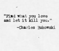 Find What You Love And Let It Kill You Find What You Love And Let It Kill You Charles Bukowski Quotes About Everything Cool Words Generations Quotes