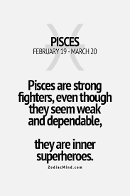 Pisces Are Strong Fighters Even Though They Seem Weak And Dependable They Are Inner Superheroes Zodiac Signs Pisces Pisces Quotes Horoscope Pisces