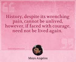 History Despite Its Wrenching Pain Cannot Be Unlived However If Faced With Courage Need Not Be Lived Again