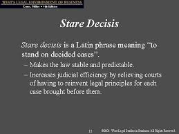 Stare decisis is the latin term for using precedent setting cases as a reference when deciding future cases; Chapter 1 Business And Its Legal Environment 1