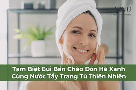 Tạm Biệt Bụi Bẩn Chào Đón Hè Xanh Cùng Nước Tẩy Trang Từ Thiên Nhiên