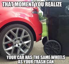 I hope you have a quick recovery! That Moment You Realize Your Car Has The Same Wheels As Your Trash Can Vw Volkswagen Car Memes Car Jokes Ford Jokes
