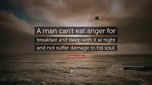 Garrison Keillor Quote A Man Can T Eat Anger For Breakfast And Sleep With It At