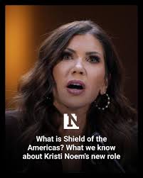 Trump is launching the “Shield of the Americas,” a new security initiative,  as Kristi Noem takes on a special envoy role.