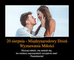 (w latach przestępnych 233.) dzień według kalendarza gregoriańskiego. 20 Sierpnia Miedzynarodowy Dzien Wyznawania Milosci Demotywatory Pl
