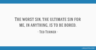 8 quotes from ted turner: The Worst Sin The Ultimate Sin For Me In Anything Is To Be Bored