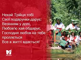 Традиції святкування трійці древньоязичницькі і християнські тісно переплетені між собою і мирно співіснують по сьогоднішній день. Privitannya Z Svyatoyu Trijceyu Zelenimi Svyatami