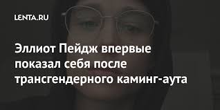 21 февраля 1987 года, галифакс. Elliot Pejdzh Vpervye Pokazal Sebya Posle Transgendernogo Kaming Auta Kino Kultura Lenta Ru