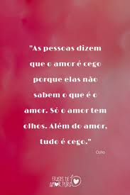 Aprendendo o que é o amor. As Pessoas Dizem Que O Amor E Cego Porque Elas Nao Sabem O Que E O Amor So O Amor Tem Olhos Alem Do Amor Tudo E Cego Os O Amor