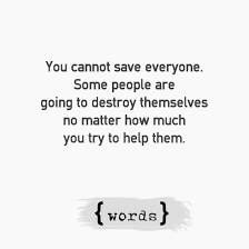You Can T Save Everyone Some People Are Going To Destroy Themselves No Matter How Much You Try To Help Them People Quotes Quotes Life Words