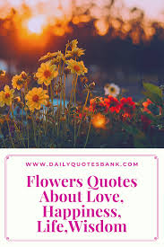 Much the same as genuine blossoms, flower statements can include a sprinkle of warmth and shading to a generally horrid day. Flower Quotes About Love Life Wisdom Friend Family Happiness Garden Dream And Philo Quotes About Flowers Blooming Flower Quotes Beautiful Flower Quotes