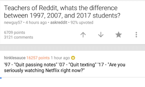 There's nothing like a good documentary to blow your mind, make you angry, and then feel with hbo max now out in the wild, you may be wondering what netflix has in store next. Teachers Of Reddit Whats The Difference Between 1997 2007 And 2017 Students Newguy57 4 Hours Ago Askreddit 92 Upvoted 6709 Points 3121 Comments Hinklesauce 16257 Points 1 Hour Ago 97 Quit Passing