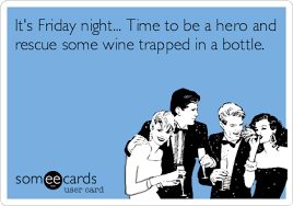 Funny Drinks Happy Hour Ecard It S Friday Night Time To Be A Hero And Rescue Some Wine Trapped In A Bottle Ecards Funny Funny Quotes Humor