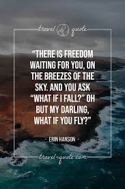 Oh, my darling, but what if you fly? Erin Hanson There Is Freedom Waiting For You On The Breezes Of The Sky And You Ask What If I Fall Oh But My Darling What If You Fly Travel Quote