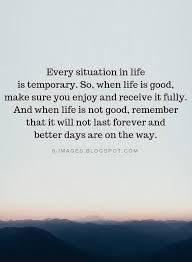 They will go on to lead a future existence in the enormous universe what happens outwardly in your life is not as important as what happens inside you. Every Situation In Life Is Temporary So When Life Is Good Make Sure You Enjoy Jenni Young Quotes Quotes