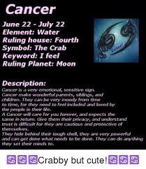 The water element is the feminine or yin energy of emotion. Cancer June 22 July 22 Element Water Ruling House Fourth Symbol The Crab Keyword I Feel Ruling Planet Moon Description Cancer Is A Very Emotional Sensitive Sign Cancer Make Wonderful Parents Siblings