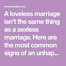 If the loveless marriage is less a personality issue and more a relationship issue, then a sexless marriage is 90% of the reason men get divorced from their wives as when men get rejected. 6 Signs You Re In A Loveless Marriage Loveless Marriage Loveless Marriage