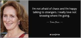 Fiona Shaw Quote I M Not Afraid Of Chaos And I M Happy Talking To