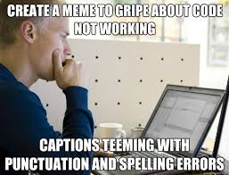 Create A Meme To Gripe About Code Not Working Captions Teeming With Punctuation And Spelling Errors Programmer Quickmeme