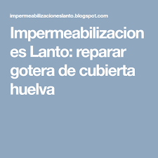 Impermeabilizaciones Lanto Reparar Gotera De Cubierta Huelva Azoteas Reparar Empresas